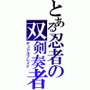 とある忍者の双剣奏者（デュアルブレイド）