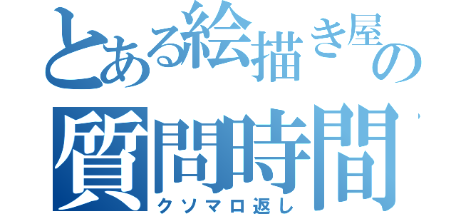 とある絵描き屋の質問時間（クソマロ返し）