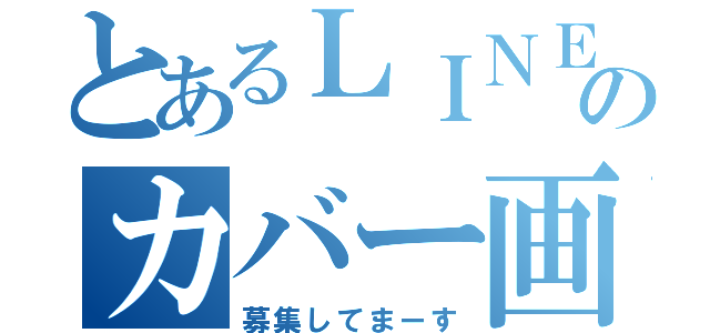 とあるＬＩＮＥのカバー画像（募集してまーす）