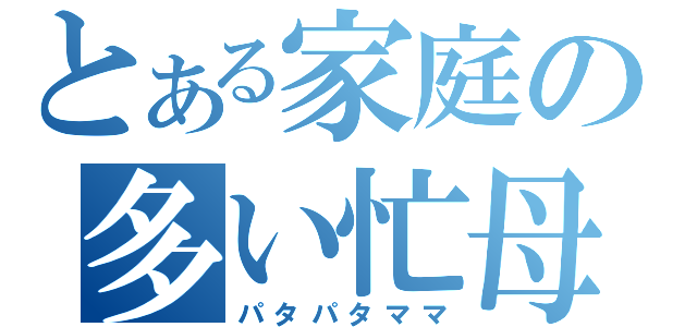 とある家庭の多い忙母（パタパタママ）