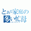 とある家庭の多い忙母（パタパタママ）