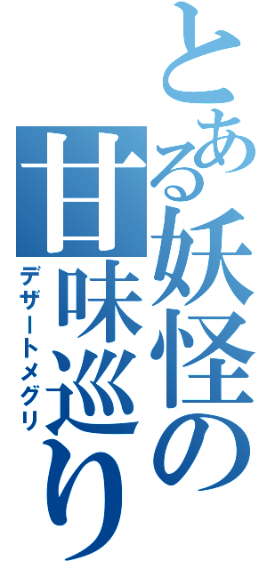 とある妖怪の甘味巡り（デザートメグリ）