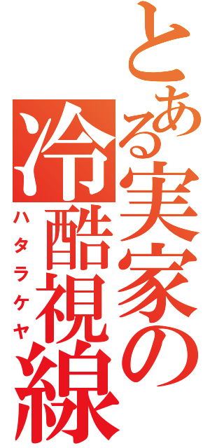 とある実家の冷酷視線（ハタラケヤ）