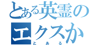 とある英霊のエクスかリバー（とある）