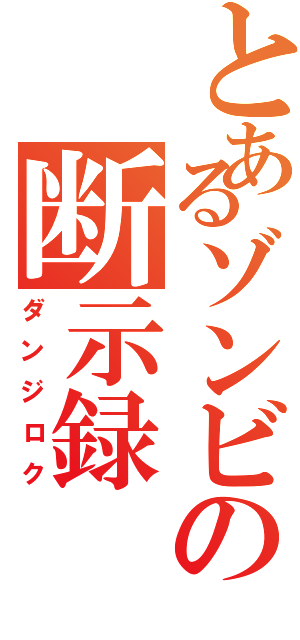 とあるゾンビの断示録（ダンジロク）