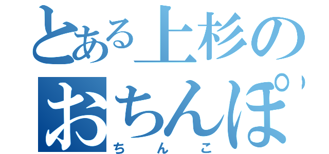 とある上杉のおちんぽ（ちんこ）