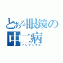 とある眼鏡の中二病（インデックス）