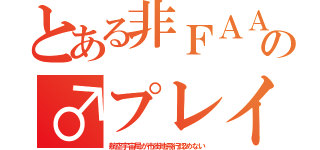 とある非ＦＡＡの♂プレイ（航空宇宙局が市街地飛行認めない）