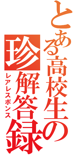 とある高校生の珍解答録（レアレスポンス）