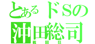 とあるドＳの沖田総司（戦闘狂）