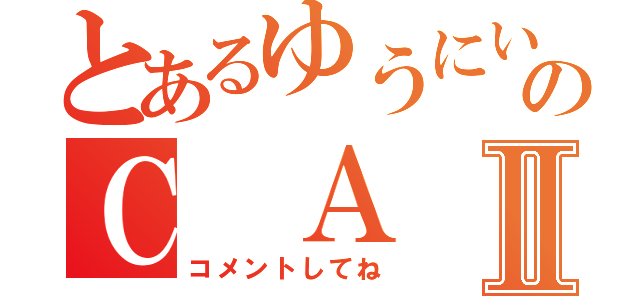 とあるゆうにいのＣ Ａ ＳⅡ（コメントしてね）