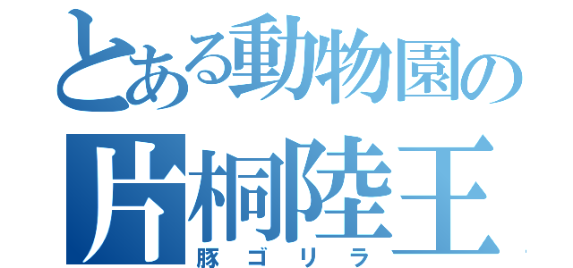 とある動物園の片桐陸王（豚ゴリラ）