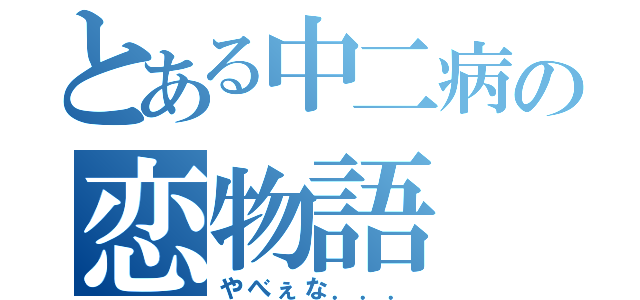 とある中二病の恋物語（やべぇな．．．）