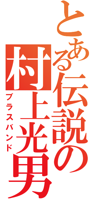 とある伝説の村上光男（ブラスバンド）