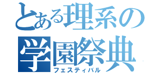 とある理系の学園祭典（フェスティバル）