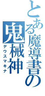 とある魔導書の鬼械神（デウスマキナ）