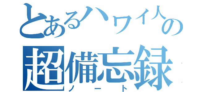 とあるハワイ人の超備忘録（ノート）