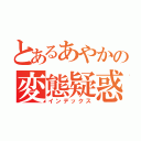 とあるあやかの変態疑惑（インデックス）