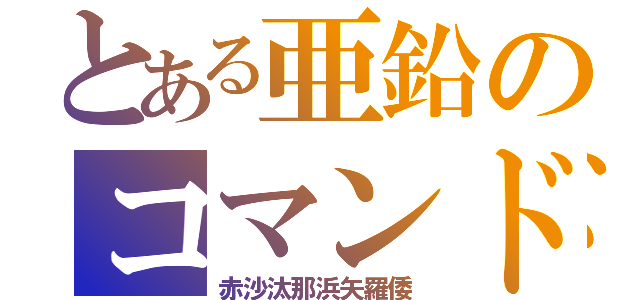 とある亜鉛のコマンド（赤沙汰那浜矢羅倭）