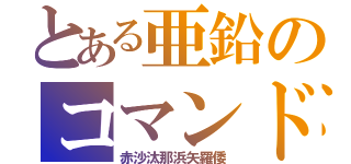 とある亜鉛のコマンド（赤沙汰那浜矢羅倭）