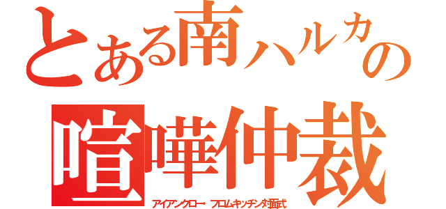 とある南ハルカの喧嘩仲裁（アイアンクロー・フロムキッチン対面式）