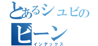 とあるシュビのビーン（インデックス）