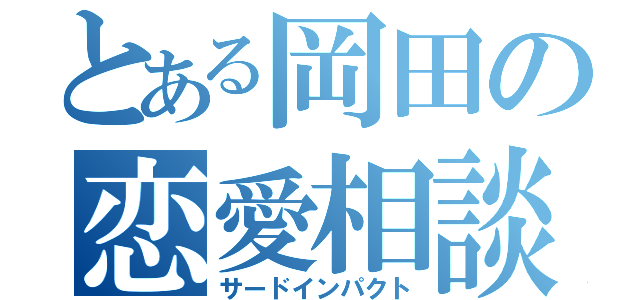 とある岡田の恋愛相談（サードインパクト）