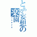 とある妄想の楽園（パラダイス）