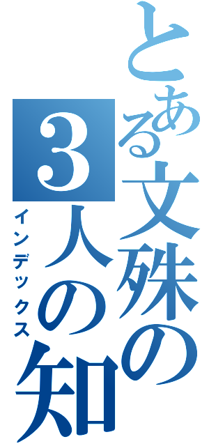 とある文殊の３人の知恵（インデックス）