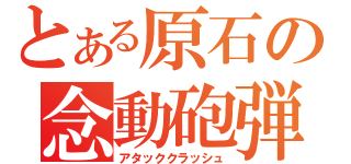 とある原石の念動砲弾（アタッククラッシュ）