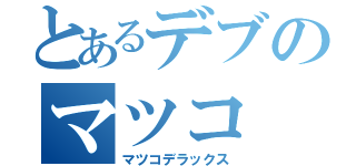 とあるデブのマツコ（マツコデラックス）