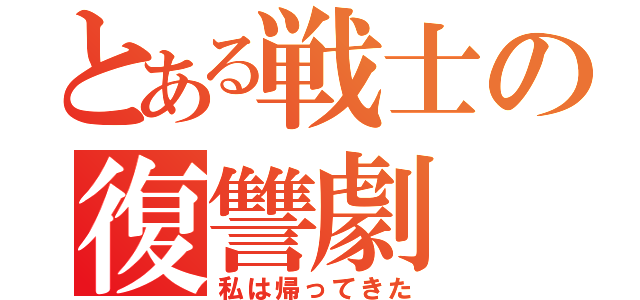 とある戦士の復讐劇（私は帰ってきた）