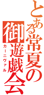 とある常夏の御遊戯会（カーニヴァル）