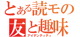 とある読モの友と趣味（アイデンティティ）