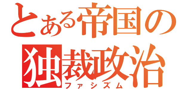 とある帝国の独裁政治（ファシズム）