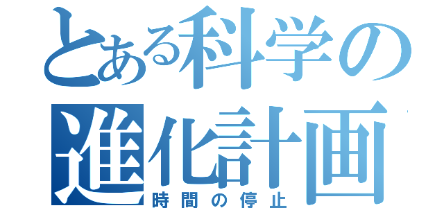 とある科学の進化計画（時間の停止）