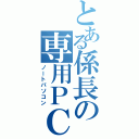 とある係長の専用ＰＣ（ノートパソコン）