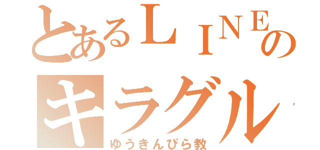 とあるＬＩＮＥのキラグル（ゆうきんぴら教）