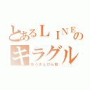 とあるＬＩＮＥのキラグル（ゆうきんぴら教）