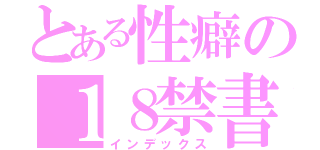 とある性癖の１８禁書目録（インデックス）