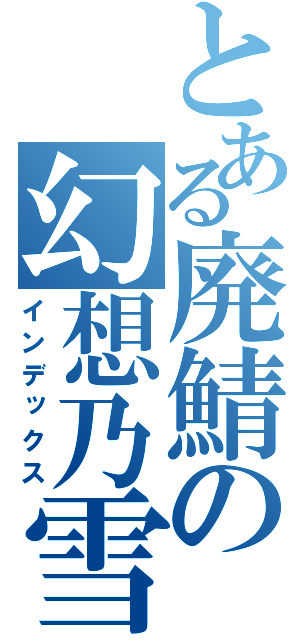 とある廃鯖の幻想乃雪（インデックス）