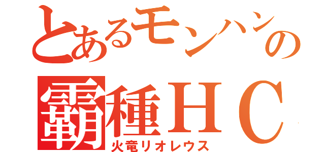 とあるモンハンの霸種ＨＣ（火竜リオレウス）