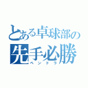 とある卓球部の先手必勝（ペンドラ）