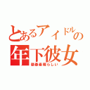 とあるアイドルの年下彼女（嶺春素晴らしい）