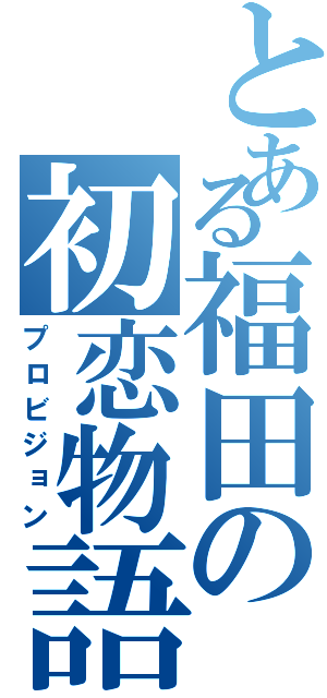 とある福田の初恋物語（プロビジョン）