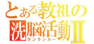 とある教祖の洗脳活動Ⅱ（ランランルー）