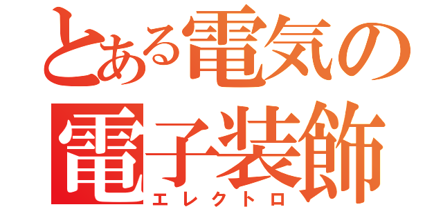 とある電気の電子装飾（エレクトロ）