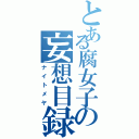 とある腐女子の妄想目録（ナイトメヤ）