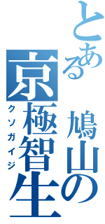 とある 鳩山の京極智生（クソガイジ）