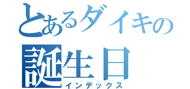 とあるダイキの誕生日（インデックス）